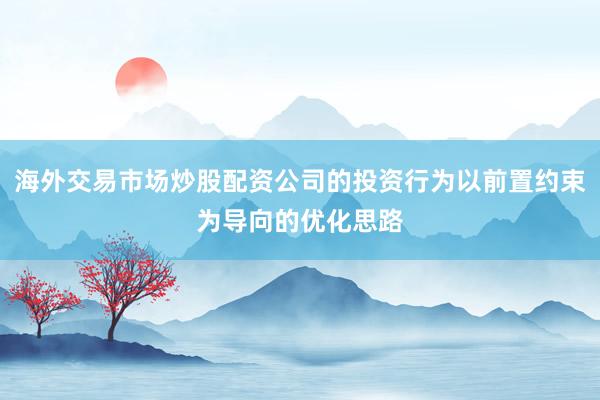 海外交易市场炒股配资公司的投资行为以前置约束为导向的优化思路