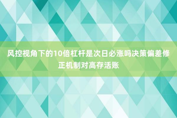 风控视角下的10倍杠杆是次日必涨吗决策偏差修正机制对高存活账