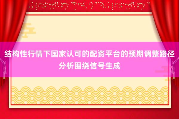 结构性行情下国家认可的配资平台的预期调整路径分析围绕信号生成