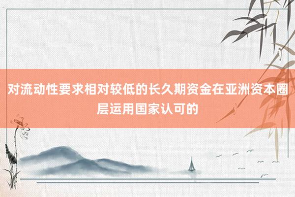 对流动性要求相对较低的长久期资金在亚洲资本圈层运用国家认可的
