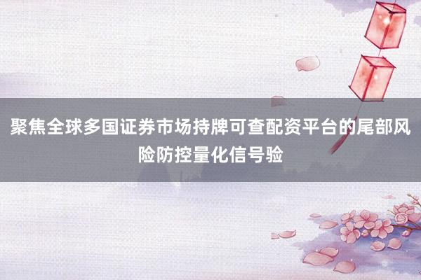 聚焦全球多国证券市场持牌可查配资平台的尾部风险防控量化信号验