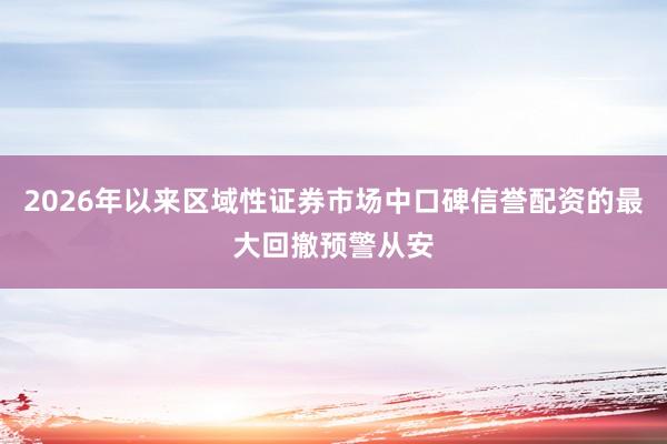 2026年以来区域性证券市场中口碑信誉配资的最大回撤预警从安