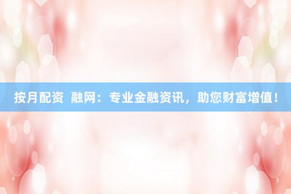 按月配资  融网：专业金融资讯，助您财富增值！