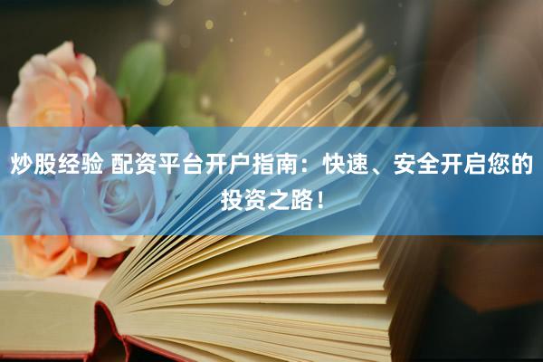 炒股经验 配资平台开户指南：快速、安全开启您的投资之路！