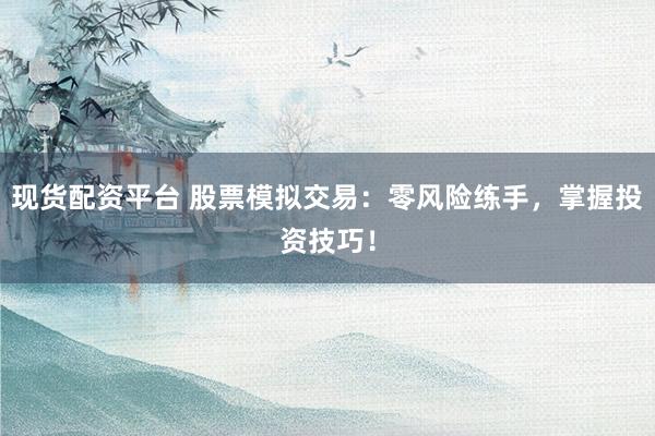 现货配资平台 股票模拟交易:零风险练手,掌握投资技巧!