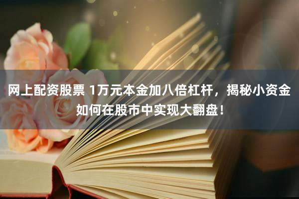 网上配资股票 1万元本金加八倍杠杆,揭秘小资金如何在股市中实现大翻盘!