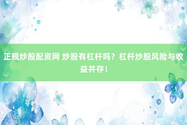 正规炒股配资网 炒股有杠杆吗？杠杆炒股风险与收益并存！