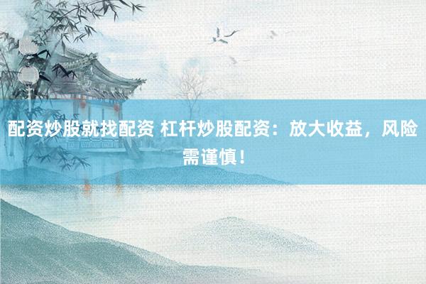 配资炒股就找配资 杠杆炒股配资：放大收益，风险需谨慎！