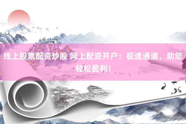 线上股票配资炒股 网上配资开户:极速通道,助您轻松盈利!
