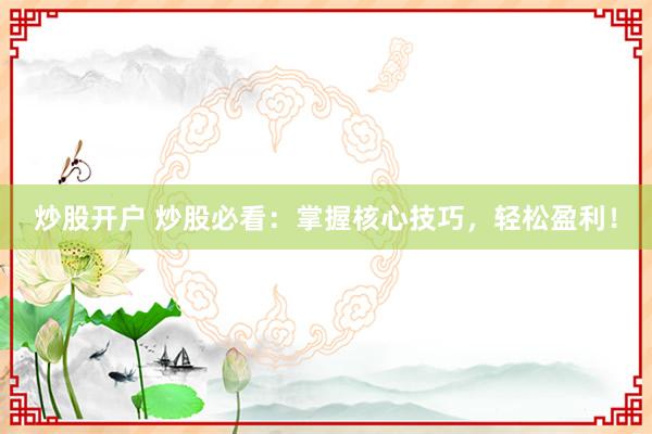 炒股开户 炒股必看：掌握核心技巧，轻松盈利！
