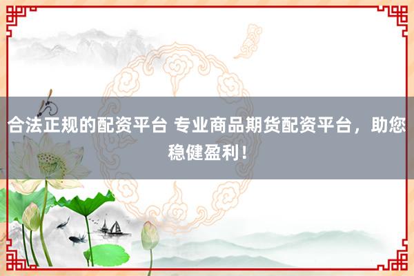 合法正规的配资平台 专业商品期货配资平台，助您稳健盈利！