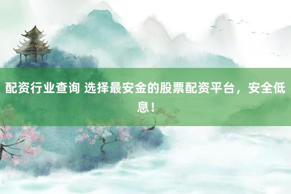 配资行业查询 选择最安金的股票配资平台，安全低息！