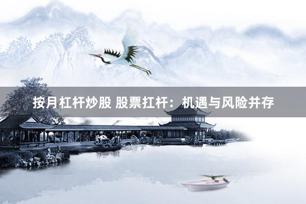 按月杠杆炒股 股票扛杆：机遇与风险并存