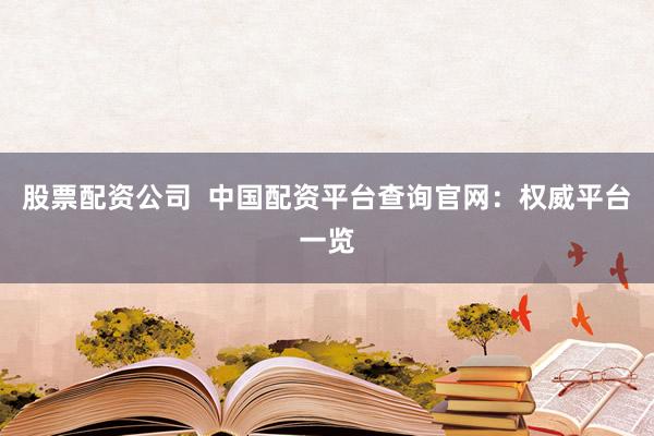 股票配资公司 中国配资平台查询官网:权威平台一览