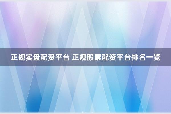 正规实盘配资平台 正规股票配资平台排名一览