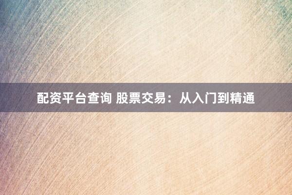 配资平台查询 股票交易：从入门到精通