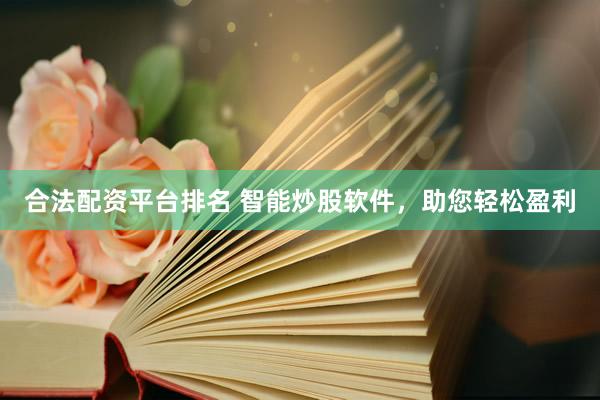 合法配资平台排名 智能炒股软件，助您轻松盈利