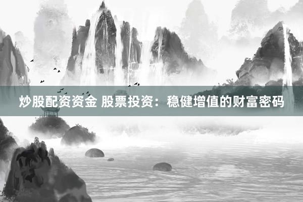 炒股配资资金 股票投资：稳健增值的财富密码