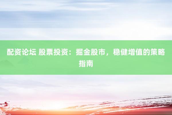 配资论坛 股票投资：掘金股市，稳健增值的策略指南