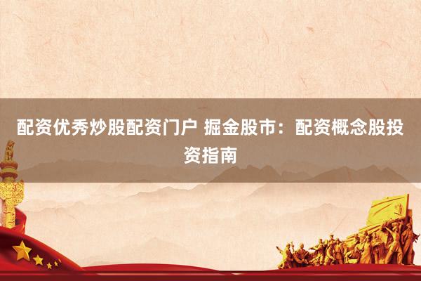 配资优秀炒股配资门户 掘金股市：配资概念股投资指南