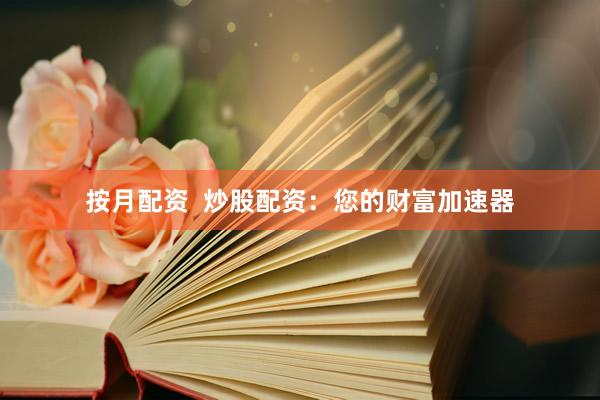 按月配资  炒股配资：您的财富加速器