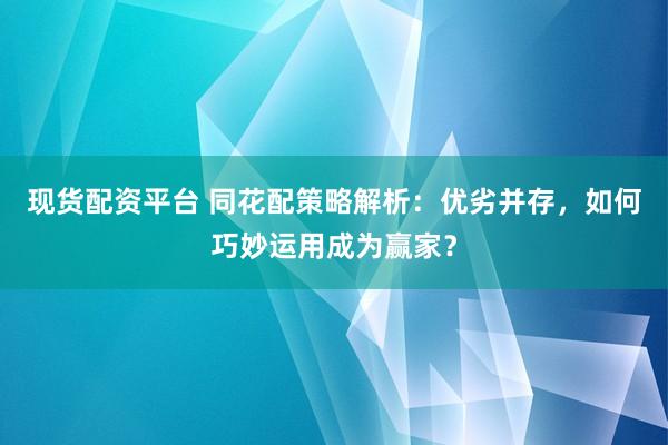 现货配资平台 同花配策略解析:优劣并存,如何巧妙运用成为赢家?