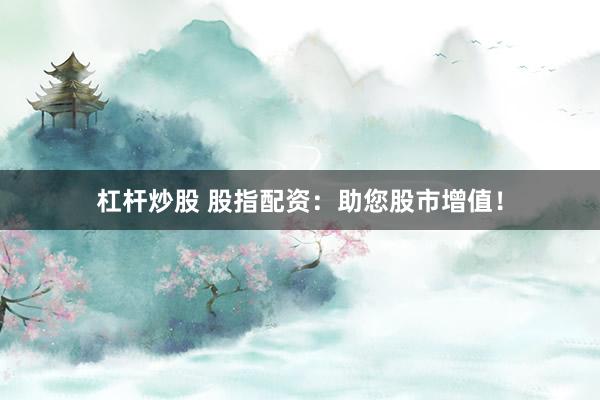 杠杆炒股 股指配资：助您股市增值！