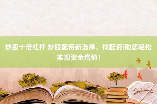 炒股十倍杠杆 炒股配资新选择,找配资i助您轻松实现资金增值!