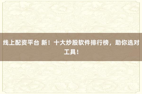 线上配资平台 新！十大炒股软件排行榜，助你选对工具！